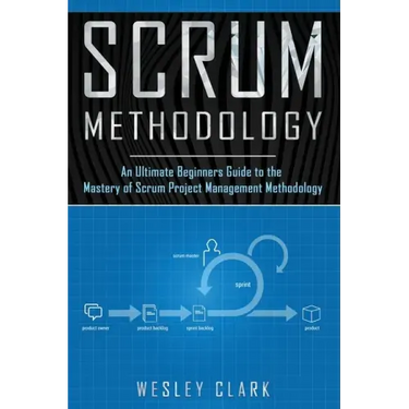 Scrum Methodology: An Ultimate Beginners Guide to the Mastery of Scrum Project Management Methodology.