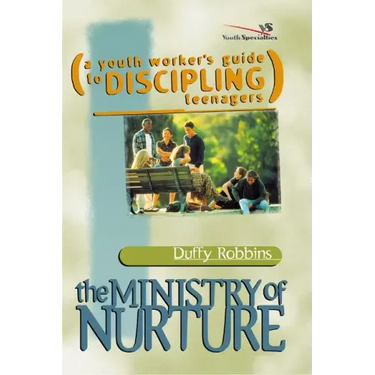 The Ministry of Nurture: (A Youth Worker's Guide to Discipling Teenagers)