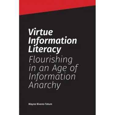 Virtue Information Literacy: Flourishing in an Age of Information Anarchy