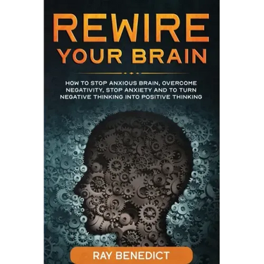Rewire Your Brain: How to stop anxious brain, overcome negativity, stop anxiety and turn negative thinking into positive thinking