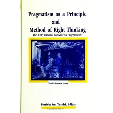 Pragmatism as a Principle and Method of Right Thinking: The 1903 Harvard Lectures on Pragmatism