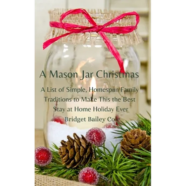 A Mason Jar Christmas: A List of Simple, Homespun Family Traditions to Make This The Best Stay at Home Holiday; Book One in the Christmas Tra