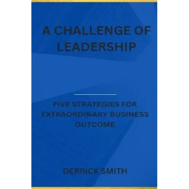 A challenge of leadership: Five strategies for extraordinary business outcome