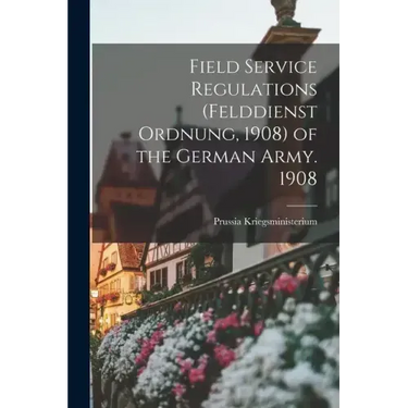 Field Service Regulations (felddienst Ordnung, 1908) of the German Army. 1908