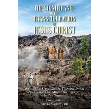 The Significance of the Transfiguration of Jesus Christ: A Glorious Supernatural Transformation of Jesus Christ on the Mount as Recorded in the Gospel