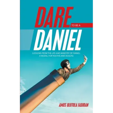 Dare to Be a Daniel: (Lessons from the Life and Ministry of Daniel: a Model for Youths and Adults)
