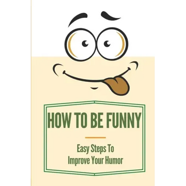 How To Be Funny: Easy Steps To Improve Your Humor: How To Be A Witty Person