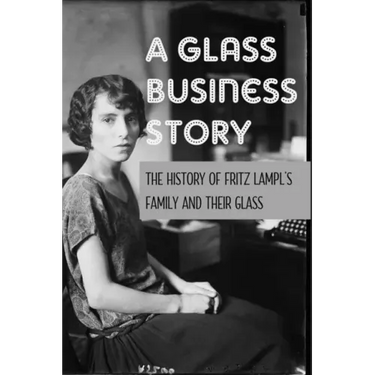 A Glass Business Story: The History Of Fritz Lampl's Family And Their Glass: Antique & Collectible Glass & Glassware