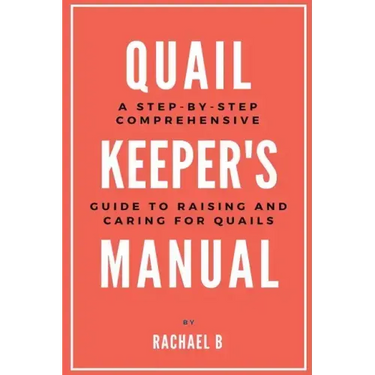 Quail Keeper's Manual: A Step-by-Step Comprehensive Guide to Raising and Caring for Quails