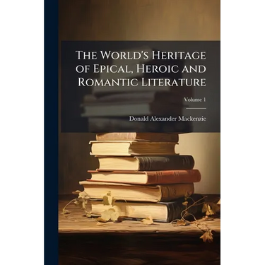 The World's Heritage of Epical, Heroic and Romantic Literature; Volume 1