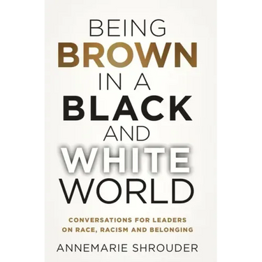 Being Brown in a Black and White World. Conversations for Leaders about Race, Racism and Belonging