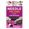 Needle Felting Guide for Novices: Detailed Guide on How to Effectively Needle Felt; Includes Its Step by Step Instructions; Its Types & Tools; Gauges