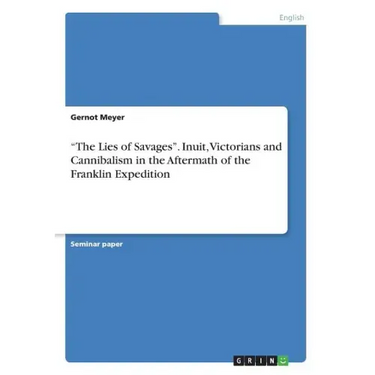 "The Lies of Savages". Inuit, Victorians and Cannibalism in the Aftermath of the Franklin Expedition