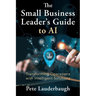 The Small Business Leader's Guide to AI: Transforming Operations with Intelligent Solutions