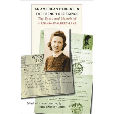 An American Heroine in the French Resistance: The Diary and Memoir of Virginia d'Albert-Lake