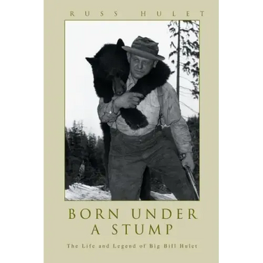 Born Under A Stump: The Life and Legend of Big Bill Hulet