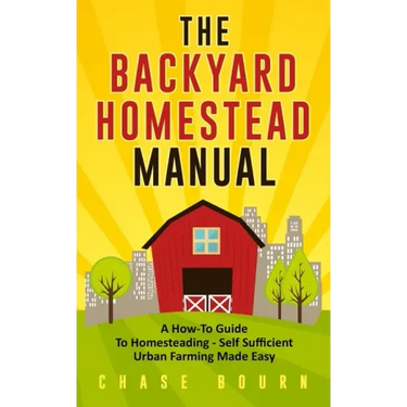 The Backyard Homestead Manual: A How-To Guide to Homesteading - Self Sufficient Urban Farming Made Easy
