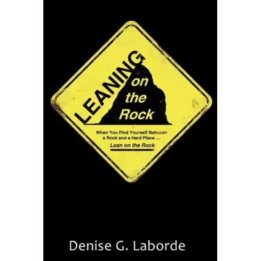 Leaning on the Rock: When You Find Yourself Between a Rock and a Hard Place ... Lean on the Rock