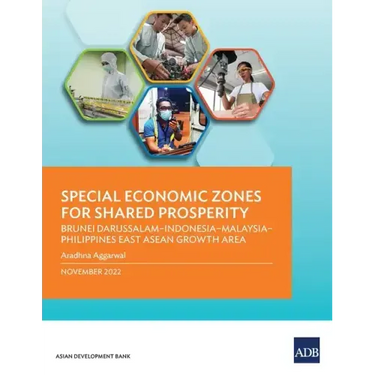 Special Economic Zones for Shared Prosperity: Brunei Darussalam-Indonesia-Malaysia-Philippines East ASEAN Growth Area