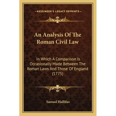 An Analysis Of The Roman Civil Law: In Which A Comparison Is Occasionally Made Between The Roman Laws And Those Of England (1775)