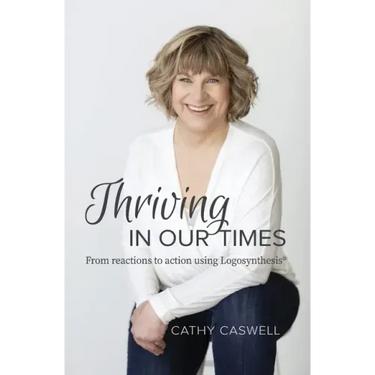 Thriving In Our Times: From Reactions to Action using Logosynthesis(R)