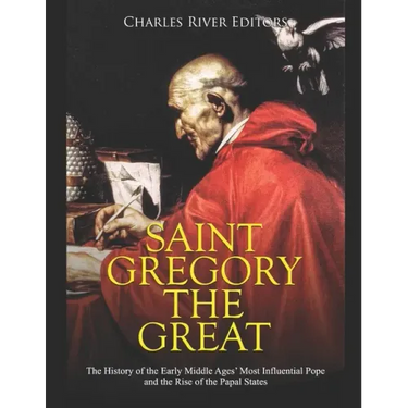 Saint Gregory the Great: The History of the Early Middle Ages' Most Influential Pope and the Rise of the Papal States