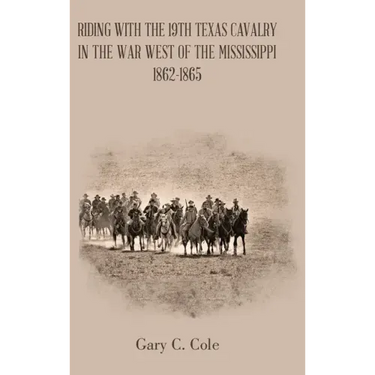 Riding with the 19Th Texas Cavalry in the War West of the Mississippi 1862-1865