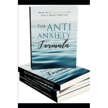 The Anti - Anxiety Formula: How To Banish Worry And Live A Panic - Free Life