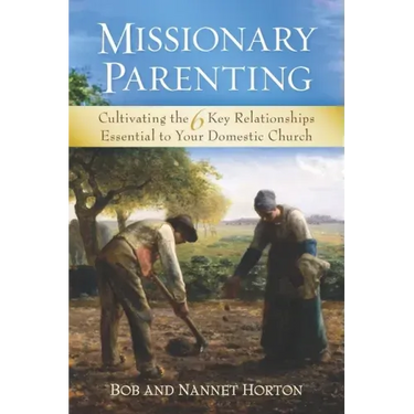 Missionary Parenting: Cultivating the 6 Key Relationships Essential to Your Domestic Church