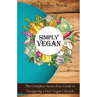 Simply Vegan: The Complete Stress-Free Guide to Navigating a New Vegan Lifestyle
