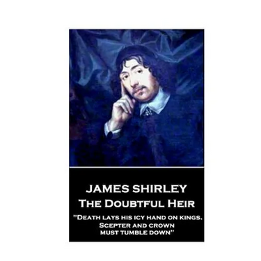 Jame Shirley - The Doubtful Heir: "Death lays his icy hand on kings. Scepter and crown must tumble down"