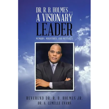 Dr. R. B. Holmes . . . a Visionary Leader: Memoirs, Ministries, and Messages