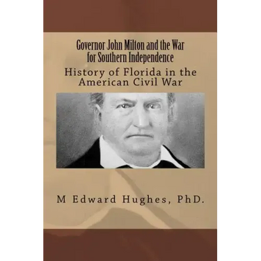 Governor John Milton and the War for Southern Independence: History of Florida in the American Civil War