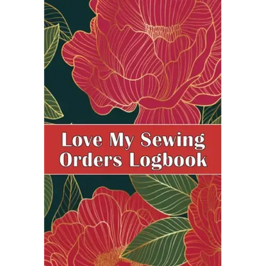 Love My Sewing Orders Logbook: Keep Track of Your Service Dressmaking Tracker To Keep Record of Sewing Projects Perfect Gift for Sewing Lover