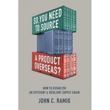 So You Need to Source a Product Overseas?: How to Establish an Efficient and Resilient Supply Chain