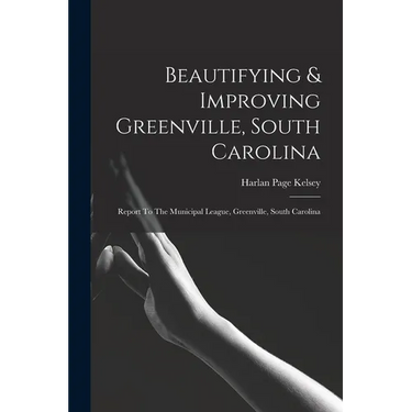 Beautifying & Improving Greenville, South Carolina: Report To The Municipal League, Greenville, South Carolina
