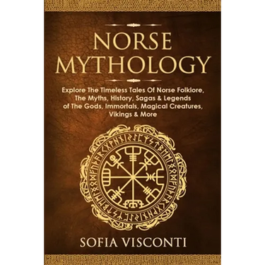 Norse Mythology: Explore The Timeless Tales Of Norse Folklore, The Myths, History, Sagas & Legends of The Gods, Immortals, Magical Creatures, Vikings