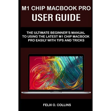 M 1 Chip Macbook Pro User Guide: The Ultimate Beginner's Manual to Using the Latest M 1 Chip Macbook Pro with Tips and Tricks