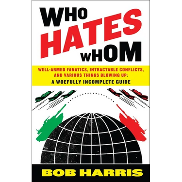 Who Hates Whom: Well-Armed Fanatics, Intractable Conflicts, and Various Things Blowing Up A Woefully Incomplete Guide