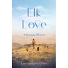Elk Love: A Montana Memoir