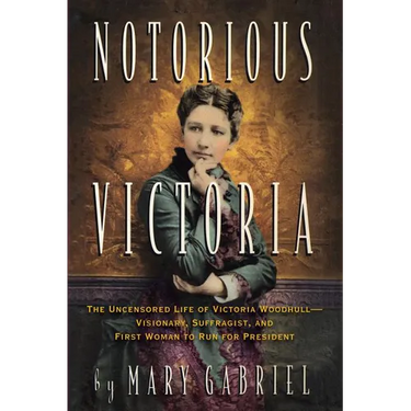 Notorious Victoria: The Uncensored Life of Victoria Woodhull - Visionary, Suffragist, and First Woman to Run for President