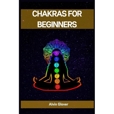 Chakras for Beginners: A Comprehensive Guide to Balancing Your Energy Centers (2023)