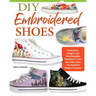 DIY Embroidered Shoes: Techniques, Designs, and Downloadable Templates to Turn Any Fabric Shoe Into Stylish & Unique Footwear
