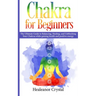 Chakra for Beginners: The Ultimate Guide to Balancing, Healing, and Unblocking Your Chakras while gaining health and positive energy.