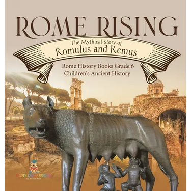 Rome Rising: The Mythical Story of Romulus and Remus Rome History Books Grade 6 Children's Ancient History