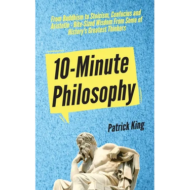 10-Minute Philosophy: From Buddhism to Stoicism, Confucius and Aristotle - Bite-Sized Wisdom From Some of History's Greatest Thinkers