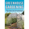 Greenhouse Gardening: Easily Build Your Own Greenhouse and Grow Food All-Year-Round