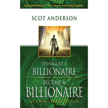 Think Like a Billionaire, Become a Billionaire: As a Man Thinks, So Is He