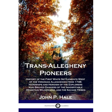 Trans-Allegheny Pioneers: History of the First White Settlements West of the Virginian Alleghenies from 1748; Hardships and Heroism of the Explo