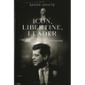 Icon, Libertine, Leader: The Life and Presidency of John F. Kennedy